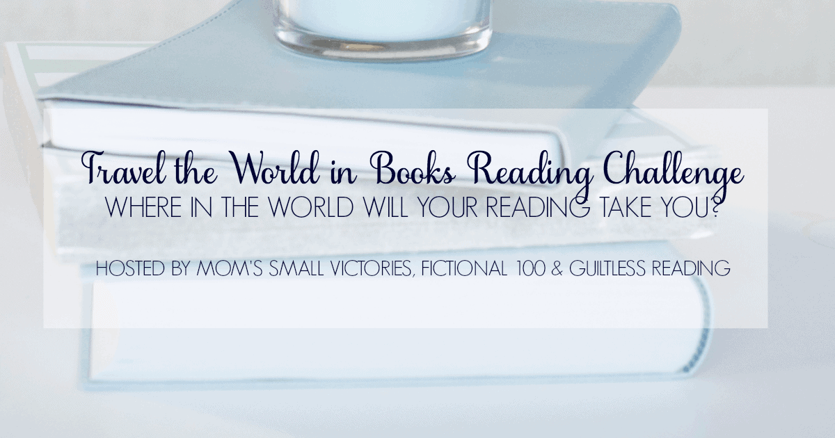 Travel the World in Books Reading Challenge encourages you to read books from other countries and cultures. Where in the world will your reading take you? Hosted by Mom's Small Victories, Fictional 100 and Guiltless Reading.