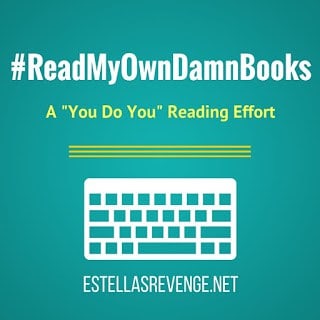 Read My Own Damn Books Reading Challenge, a "You do You" Reading Effort hosted by Estella's Revenge. Read the books you've already got and neglected for far too long.